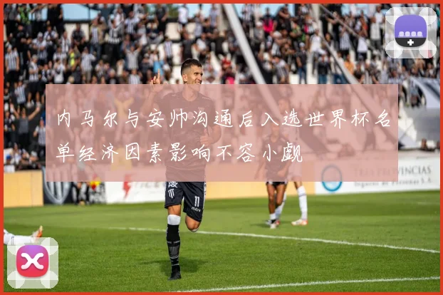 内马尔与安帅沟通后入选世界杯名单经济因素影响不容小觑