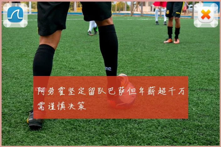 阿劳霍坚定留队巴萨但年薪超千万需谨慎决策