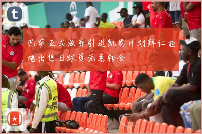 巴萨正式放弃引进凯恩计划拜仁拒绝出售且球员无意转会