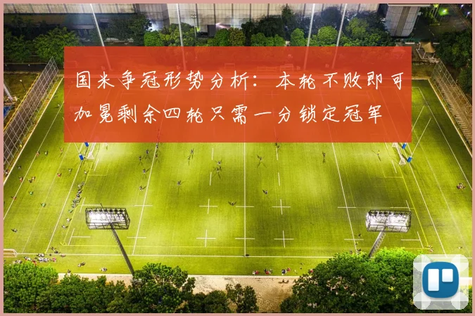 国米争冠形势分析：本轮不败即可加冕剩余四轮只需一分锁定冠军