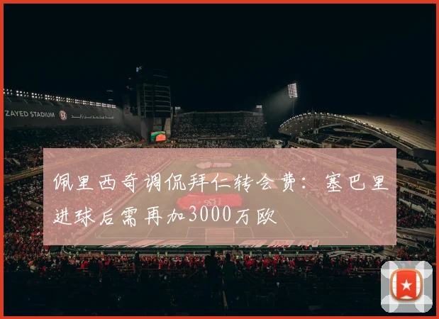 佩里西奇调侃拜仁转会费：塞巴里进球后需再加3000万欧