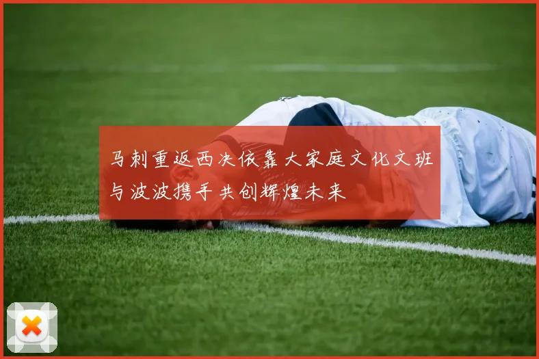 马刺重返西决依靠大家庭文化文班与波波携手共创辉煌未来