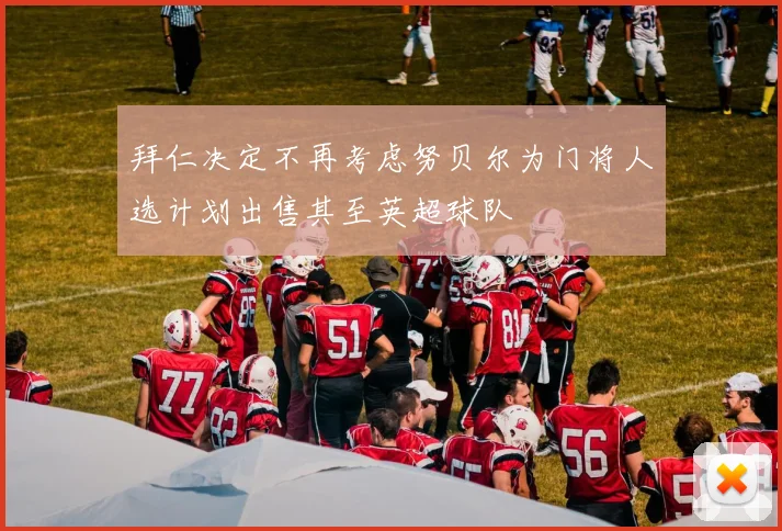 拜仁决定不再考虑努贝尔为门将人选计划出售其至英超球队