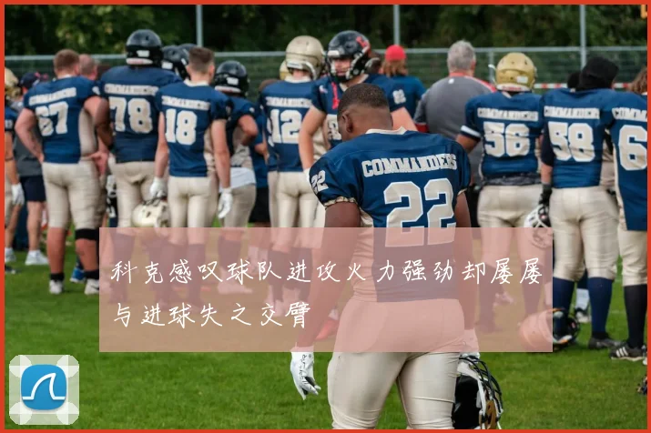 科克感叹球队进攻火力强劲却屡屡与进球失之交臂