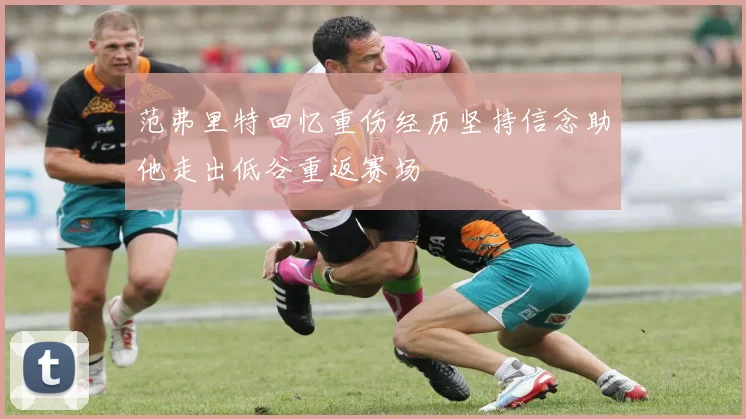 范弗里特回忆重伤经历坚持信念助他走出低谷重返赛场