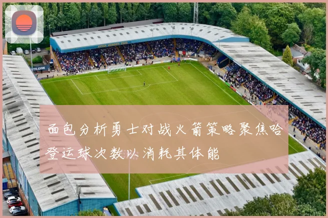 面包分析勇士对战火箭策略聚焦哈登运球次数以消耗其体能