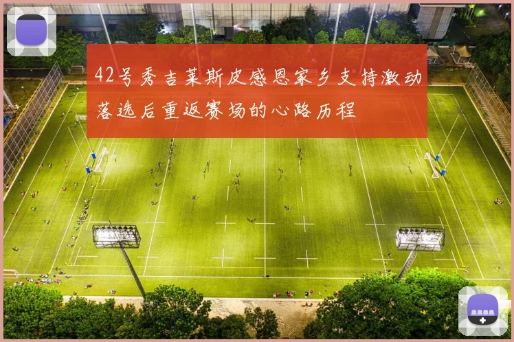 42号秀吉莱斯皮感恩家乡支持激动落选后重返赛场的心路历程